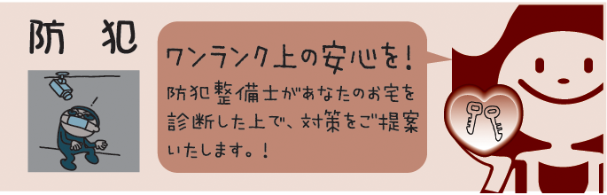 ワンランク上の安心を!防犯整備士があなたのお宅を診断した上で、対策をご提案いたします。 防犯